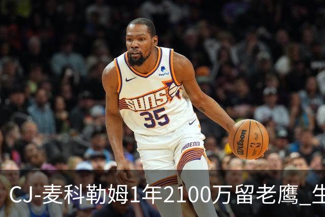 CJ-麦科勒姆1年2100万留老鹰 生涯总薪资突破3亿美元